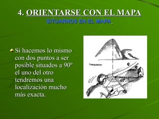 4.  ORIENTARSE CON EL MAPA SITUARNOS EN EL MAPA   Si hacemos lo mismo con dos puntos a ser posible situados a 90º el uno del otro tendremos una localización mucho más exacta. 