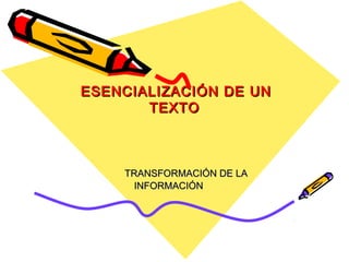 ESENCIALIZACIÓN DE UN
TEXTO

TRANSFORMACIÓN DE LA
INFORMACIÓN

 