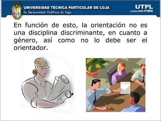 En función de esto, la orientación no es una disciplina discriminante, en cuanto a género, así como no lo debe ser el orientador. 