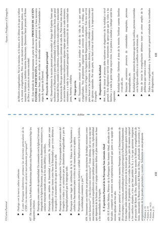 VI
Carta
Pastoral
Vayan
y
Prediquen
el
Evangelio
doblar
133
132
►
Dialoga
con
la
nueva
cultura
ambiente.
►
Y
como
Parroquia
redentorista:
promueve
las
devociones
particulares
de
la
CSSR
y
los
movimientos
de
carácter
marcadamente
parroquial
339
.
457.
De
esta
manera,
los
Padres
Redentoristas
definen
esta
Parroquia
misionera
bajo
los
siguientes
criterios:
►
Parroquia
como
centro
de
espiritualidad:
En
comunión
con
la
Iglesia
Universal,
integrada
en
la
Iglesia
Diocesana;
y
que
proyecta
su
dinamismo
misionero
y
su
carácter
itinerante
estando
cerca
de
los
más
débiles
y
sencillos.
►
Parroquia
como
ámbito
de
fraternidad
y
comunión:
Se
esfuerza
por
crear
comunidades
vivas
que
tienen
como
base
la
fraternidad
y
que
viven
abiertas
a
la
acogida
y
al
encuentro
de
los
que
se
acercan
a
ella
►
Parroquia
como
centro
de
evangelización:
Vive
preocupada
por
el
anuncio
del
Evangelio
a
todos
y
se
caracteriza
por
su
dinamismo
evangelizador
y
por
la
benignidad
pastoral
que
lo
impregna
todo.
►
Parroquia
como
lugar
de
celebración
de
la
fe:
Educa
en
los
Sacramentos
y
celebra
los
Sacramentos
para
vivirlos
no
de
manera
pasiva
ni
apática.
►
Parroquia
como
promotora
de
justicia
y
caridad:
Implica
promover
la
justicia,
la
solidaridad,
comunión
y
paz
340
.
458.
Interesantes
son
también
sus
propuestas
de
estructuras
de
trabajo
misionero
como
son
los
Santuarios
341
y
las
Estaciones
misioneras
342
.
Estas
últimas,
tal
vez
no
sean
tan
anacrónicas
en
nuestra
arquidiócesis
como
podrían
parecer
a
simple
vista.
Aplicabilidad
que
dependerá
de
la
forma
cómo
el
equipo
misionero
defina
el
plan
misionero
en
base
a
las
necesidades
de
la
región.
E.
Experiencia
Pastoral
de
la
Parroquia
San
Antonio
Abad
459.
El
P.
Emilio
Melara,
Párroco
de
la
Parroquia
San
Antonio
Abad,
ubicada
en
San
Salvador,
compartió
con
nosotros
esta
experiencia
pastoral
que
junto
a
su
equipo
de
misión
aplican
año
tras
año.
460.
El
proceso
pastoral
se
concretiza
en
nuestra
Parroquia
con
el
funcionamiento
de
diversas
etapas
y
vivencias,
analizadas
por
el
consejo
parroquial
y
la
Pastoral
fundamental.
Estas
etapas
están
solamente
en
el
proyecto
de
la
misión
que
la
parroquia
quiere
realizar
o
intenta
realizar.
El
propósito
es
visitar
a
todas
las
personas,
pero
de
manera
especial
a
los
católicos
alejados,
a
los
que
han
perdido
la
fe
y
a
los
que
quisieran
integrarse
al
proyecto
del
Reino
de
Dios.
Queremos
hacer
nuestra
la
Misión
evangelizadora
de
Jesús,
anunciando
la
Buena
noticia
del
Reino
de
Dios,
predicando
la
conversión
y
el
arrepentimiento
de
los
pecados
personales
y
sociales.
Solamente
es
una
propuesta
339
Ibidem,
p.
19.
340
Ibidem,
p.
19.
341
Ibidem,
pp.
19-21.
342
Ibidem,
p.
25.
de
Misión
evangelizadora.
No
es
lo
máximo,
ni
lo
único,
ni
lo
último
en
lo
que
se
refiere
a
la
misión
evangelizadora.
Pero,
es
una
iniciativa
misionera
que
haremos
juntos,
con
nuestras
fortalezas
y
también
nuestras
limitaciones.
Queremos
hacer
presente
el
Reino
de
Dios
y
su
justicia
en
nuestra
sociedad.
461.
Este
método
de
misión
permanente
es
parte
de
nuestro
PROCESO
DE
ACCIÓN
PASTORAL
PARTICIPATIVA,
no
es
todo
el
proceso
de
pastoral
y
se
hace
necesario
recordar
sus
fases,
para
no
olvidar
ni
descuidar
nuestro
proyecto
de
Comunidades
o
etapa
de
Agentes
de
Pastoral.
■
Proyecto
de
evangelización
parroquial
462.
Desarrollaremos
la
acción
pastoral
para
encender
el
fuego
del
Espíritu
Santo
que
recibimos
en
el
Bautismo
y
para
dar
continuidad
a
la
Obra
misionera
de
Jesús,
que
pasó
haciendo
del
bien,
curando
a
los
enfermos,
expulsando
a
los
malos
espíritus
y
anunciando
la
presencia
de
Dios
que
acompaña
nuestro
caminar
de
cada
día.
Para
tener
más
eficacia
en
nuestra
labor
misionera
realizaremos
algunas
etapas
que
ayudarán
a
cada
misionero,
misionera
y
a
toda
la
comunidad
parroquial
en
la
construcción
de
una
sociedad
más
justa,
fraterna
y
solidaria.
■
Etapa
previa
463.
Necesitamos
conocer
el
lugar
y
estudiar
el
modo
de
vida
de
los
que
serán
evangelizados.
Nos
proponemos
organizar
una
comisión
de
estudio
y
trabajo,
que
visite
y
examine
el
lugar
o
los
lugares
donde
llegaremos
a
evangelizar.
Esto
nos
servirá
para
buscar
a
las
personas
de
manera
directa
y
evitando
ofender
a
nuestros
hermanos
de
iglesias
separadas.
Por
otra
parte,
nos
hará
evitar
el
fanatismo
y
la
imposición
del
Evangelio
■
Diagnóstico
de
la
Realidad
464.
Antes
de
iniciar
el
proceso
debe
realizarse
un
diagnóstico
de
la
realidad
a
nivel
general.
Este
diagnóstico
servirá
como
instrumento
de
apoyo
para
que
la
visita
a
las
familias
y
a
toda
la
gente
tenga
mayor
éxito.
Los
puntos
a
estudiar
y
trabajar
serán
los
siguientes:
►
Realidad
familiar:
Delimitar
el
área
de
la
misión.
Verificar
cuantas
familias
viven
allí,
etc.
►
Situación
económica:
presencia
de
comunidades
marginales,
personas
desempleadas,
etc.
►
Realidad
religiosa:
número
de
personas
que
tiene
fe
católica,
personas
resentidas
con
la
Iglesia
católica
o
en
conflicto
con
la
misma,
etc.
►
Antes
de
iniciar
la
evangelización
debemos
tener
un
censo
amplio
de
la
población
que
vamos
a
visitar.
►
Todos
los
evangelizadores
y
la
parroquia
en
general
estudiarán
los
resultados
del
diagnóstico,
etc.
 