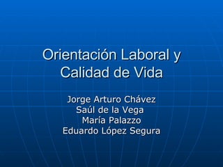 Orientación Laboral y Calidad de Vida Jorge Arturo Chávez Saúl de la Vega  María Palazzo Eduardo López Segura 