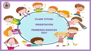 CLASE VITUAL
ORIENTACIÓN
PRIMEROS BÁSICOS
2021
 