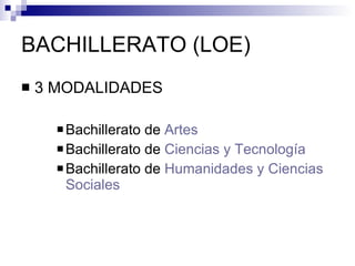 BACHILLERATO (LOE) 3 MODALIDADES Bachillerato de  Artes  Bachillerato de  Ciencias y Tecnología Bachillerato de  Humanidades y   Ciencias Sociales 