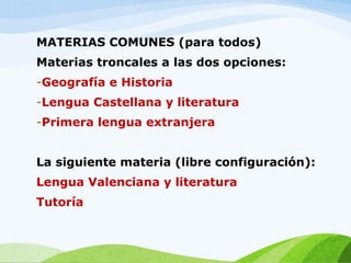 MATERIAS COMUNES (para todos)
Materias troncales a las dos opciones:
-Geografía e Historia
-Lengua Castellana y literatura
-Primera lengua extranjera
La siguiente materia (libre configuración):
Lengua Valenciana y literatura
Tutoría
 