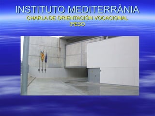 INSTITUTO MEDITERRÀNIA
  CHARLA DE ORIENTACIÓN VOCACIONAL
                3ºESO
 