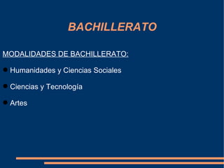 BACHILLERATO

MODALIDADES DE BACHILLERATO:

 Humanidades y Ciencias Sociales

 Ciencias y Tecnología

 Artes
 