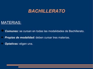 BACHILLERATO

MATERIAS:

 Comunes: se cursan en todas las modalidades de Bachillerato.
 Propias de modalidad: deben cursar tres materias.

 Optativas: eligen una.
 