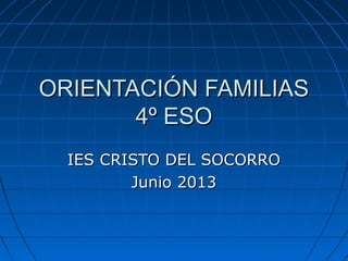 ORIENTACIÓN FAMILIASORIENTACIÓN FAMILIAS
4º ESO4º ESO
IES CRISTO DEL SOCORROIES CRISTO DEL SOCORRO
Junio 2013Junio 2013
 