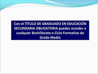 Con el TÍTULO DE GRADUADO EN EDUCACIÓN
SECUNDARIA OBLIGATORIA puedes acceder a
cualquier Bachillerato o Ciclo Formativo de
Grado Medio
 