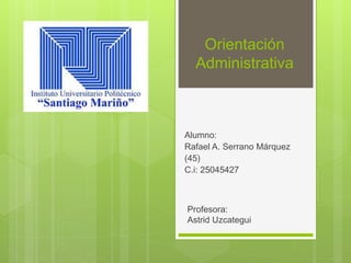 Orientación
Administrativa
Alumno:
Rafael A. Serrano Márquez
(45)
C.i: 25045427
Profesora:
Astrid Uzcategui
 