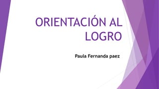ORIENTACIÓN AL
LOGRO
Paula Fernanda paez
 