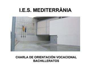 I.E.S. MEDITERRÀNIAI.E.S. MEDITERRÀNIA
CHARLA DE ORIENTACIÓN VOCACIONALCHARLA DE ORIENTACIÓN VOCACIONAL
BACHILLERATOSBACHILLERATOS
 