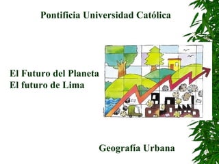 El Futuro del Planeta El futuro de Lima Pontificia Universidad Católica Geografía Urbana 