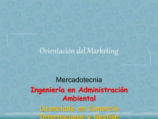 Orientación del Marketing
Mercadotecnia
Ingeniería en Administración
Ambiental
Licenciado en Comercio
 