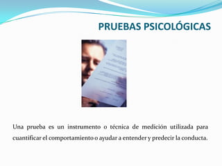 PRUEBAS PSICOLÓGICASUna prueba es un instrumento o técnica de medición utilizada para cuantificar el comportamiento o ayudar a entender y predecir la conducta.