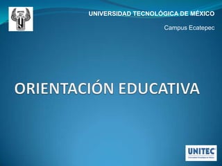 UNIVERSIDAD TECNOLÓGICA DE MÉXICO Campus Ecatepec ORIENTACIÓN EDUCATIVA 