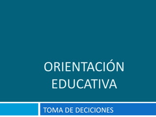 ORIENTACIÓN
 EDUCATIVA
TOMA DE DECICIONES
 
