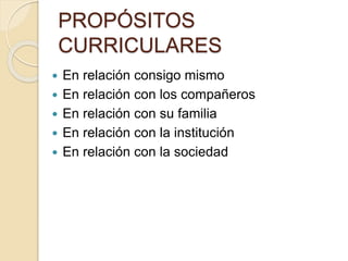 PROPÓSITOS
CURRICULARES
 En relación consigo mismo
 En relación con los compañeros
 En relación con su familia
 En relación con la institución
 En relación con la sociedad
 