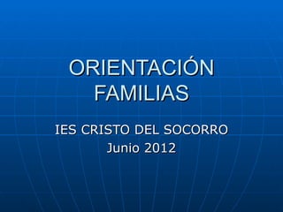 ORIENTACIÓN
   FAMILIAS
IES CRISTO DEL SOCORRO
       Junio 2012
 