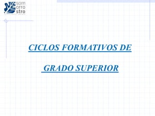 CICLOS FORMATIVOS DE
GRADO SUPERIOR
 