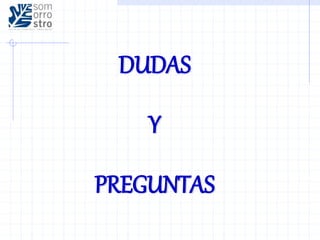 DUDAS
Y
PREGUNTAS
 