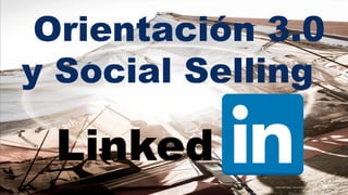 Orientación 3.0
y Social Selling
Linked
 
