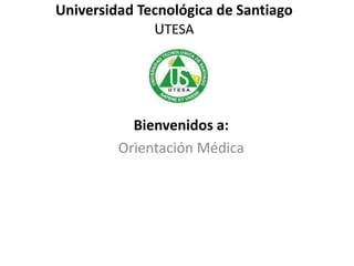 Universidad Tecnológica de Santiago
UTESA
Bienvenidos a:
Orientación Médica
 
