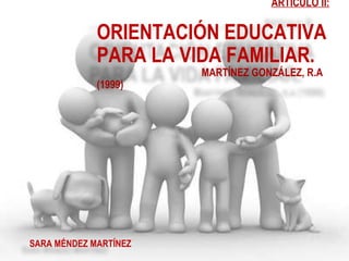 ARTÍCULO II: ORIENTACIÓN EDUCATIVA PARA LA VIDA FAMILIAR. MARTÍNEZ GONZÁLEZ, R.A (1999) SARA MÉNDEZ MARTÍNEZ 