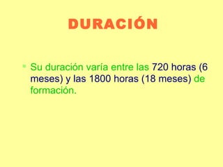 DURACIÓN Su duración varía entre las  720 horas (6 meses) y las 1800 horas (18 meses)  de formación. 