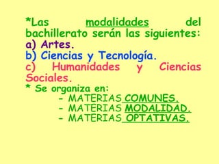 *Las  modalidades  del bachillerato serán las siguientes: a) Artes. b) Ciencias y Tecnología. c) Humanidades y Ciencias Sociales. * Se organiza en: -  MATERIAS   COMUNES. -  MATERIAS  MODALIDAD. -  MATERIAS  OPTATIVAS. 