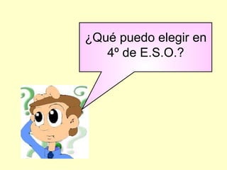 ¿Qué puedo elegir en
4º de E.S.O.?
 