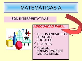 MATEMÁTICAS AMATEMÁTICAS A
ADECUADAS PARA:
 B. HUMANIDADES Y
CIENCIAS
SOCIALES.
 B. ARTES.
 CICLOS
FORMATIVOS DE
GRADO MEDIO.
SON INTERPRETATIVAS.
 