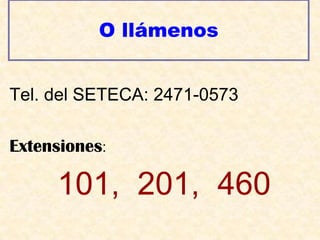 O llámenosTel. del SETECA: 2471-0573Extensiones: 101,  201,  460