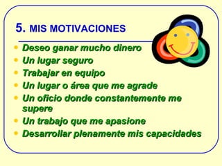 5.  MIS MOTIVACIONES Deseo ganar mucho dinero Un lugar seguro Trabajar en equipo Un lugar  o área que me agrade Un oficio donde constantemente me supere Un trabajo que me apasione Desarrollar plenamente mis capacidades 