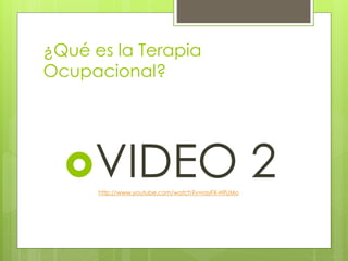 ¿Qué es la Terapia
Ocupacional?
VIDEO 2http://www.youtube.com/watch?v=rayFX-H9UMo
 