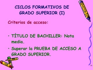 CICLOS FORMATIVOS DE GRADO SUPERIOR (I) Criterios de acceso: TÍTULO DE BACHILLER: Nota media.  Superar la PRUEBA DE ACCESO A GRADO SUPERIOR.  