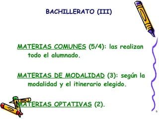 MATERIAS COMUNES  (5/4): las realizan todo el alumnado. MATERIAS DE MODALIDAD  (3): según la modalidad y el itinerario elegido. MATERIAS OPTATIVAS  (2). BACHILLERATO (III) 