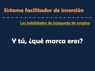 Las habilidades de búsqueda de empleo 
Sistema facilitador de inserción 
Y tú, ¿qué marca eres?  