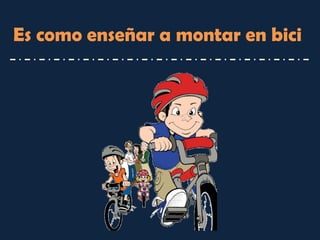 Es como enseñar a montar en bici  