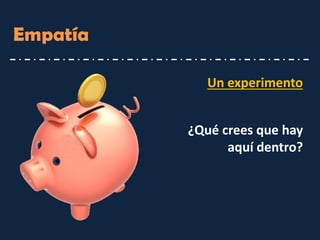 Empatía 
¿Qué crees que hay aquí dentro? 
Un experimento  