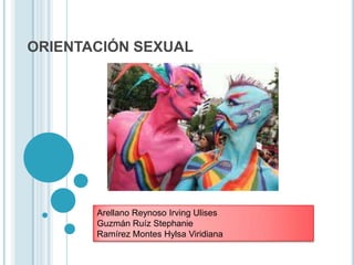ORIENTACIÓN SEXUAL




       Arellano Reynoso Irving Ulises
       Guzmán Ruíz Stephanie
       Ramírez Montes Hylsa Viridiana
 