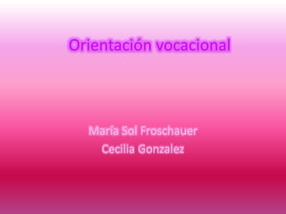 Orientación vocacional
María Sol Froschauer
Cecilia Gonzalez
 