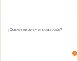 ¿QUIENES INFLUYEN EN LA ELECCIÓN?
 