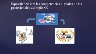 Equivalencia con las competencias digitales de los
profesionales del siglo XX
 