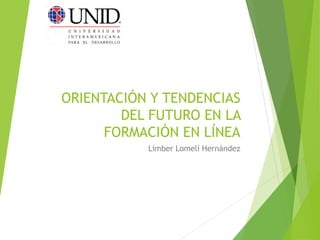 ORIENTACIÓN Y TENDENCIAS 
DEL FUTURO EN LA 
FORMACIÓN EN LÍNEA 
Límber Lomelí Hernández 
 