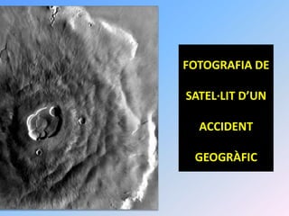 FOTOGRAFIA DE

SATEL·LIT D’UN

  ACCIDENT

 GEOGRÀFIC
 