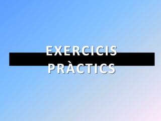 EXERCICIS
PRÀCTICS
 