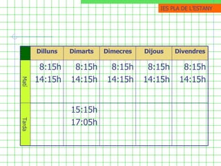 IES PLA DE ֳմ Tarda Matí 8:15h 14:15h 8:15h 14:15h 8:15h 14:15h 8:15h 14:15h 8:15h 14:15h 15:15h 17:05h Divendres Dijous Dimecres Dimarts Dilluns 