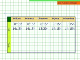IES PLA DE ֳմ Tarda Matí 8:15h 14:15h 8:15h 14:15h 8:15h 13:20h 8:15h 14:15h 8:15h 14:15h Divendres Dijous Dimecres Dimarts Dilluns 
