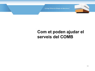 Com et poden ajudar el
serveis del COMB
55
 